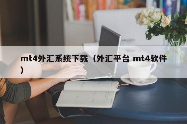 mt4外汇系统下载（外汇平台 mt4软件）