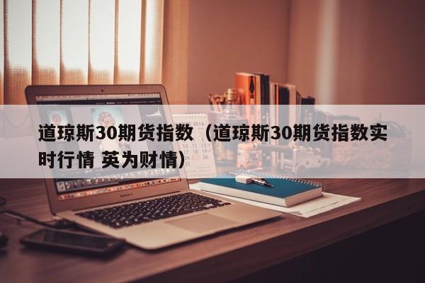 道琼斯30期货指数（道琼斯30期货指数实时行情 英为财情）