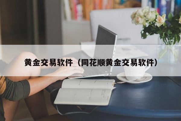黄金交易软件（同花顺黄金交易软件）