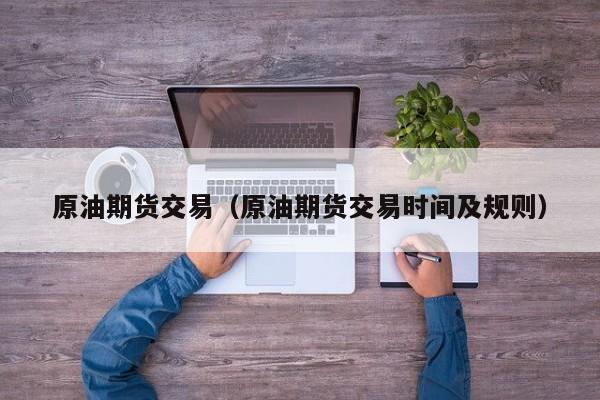 原油期货交易（原油期货交易时间及规则）