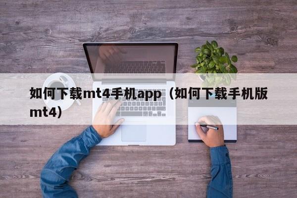 如何下载mt4手机app（如何下载手机版mt4）