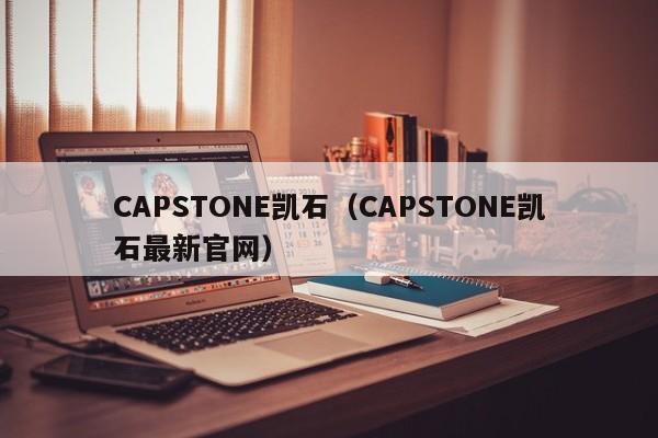 CAPSTONE凯石（CAPSTONE凯石最新官网）