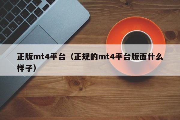 正版mt4平台（正规的mt4平台版面什么样子）