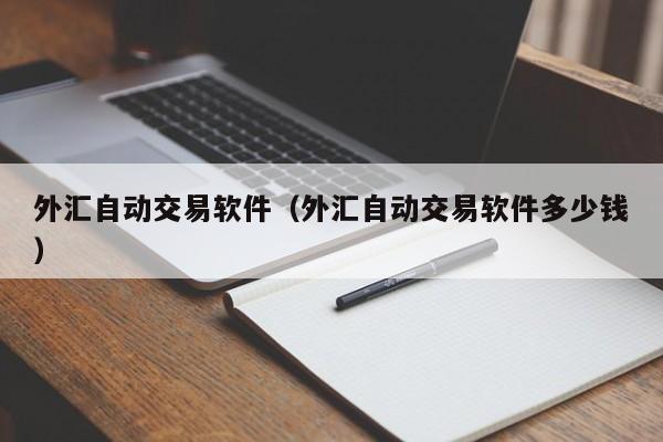 外汇自动交易软件（外汇自动交易软件多少钱）