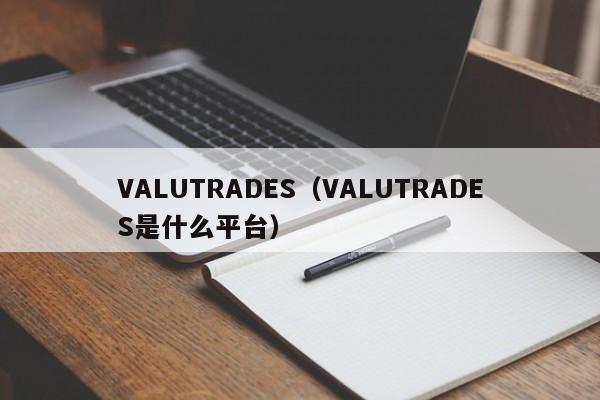 VALUTRADES（VALUTRADES是什么平台）