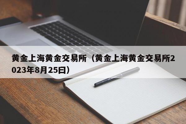 黄金上海黄金交易所（黄金上海黄金交易所2023年8月25曰）