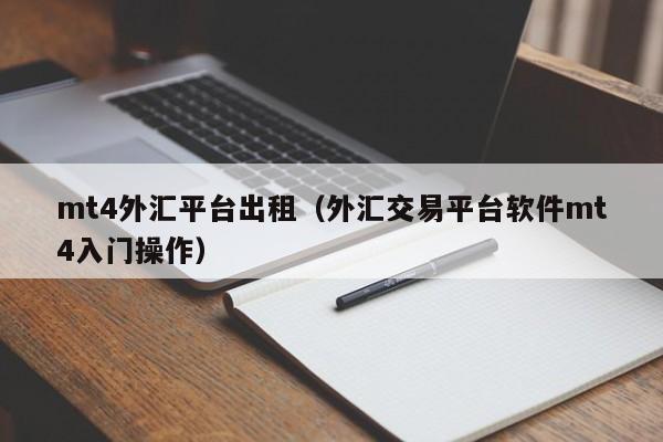 mt4外汇平台出租（外汇交易平台软件mt4入门操作）
