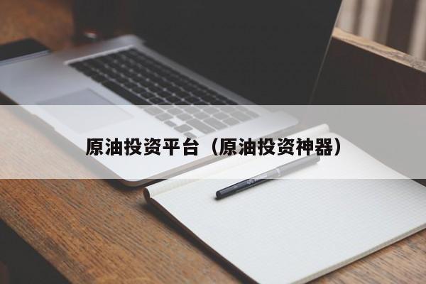原油投资平台（原油投资神器）