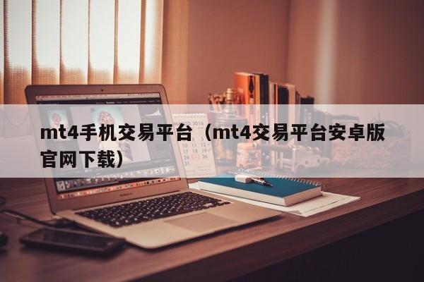 mt4手机交易平台（mt4交易平台安卓版官网下载）