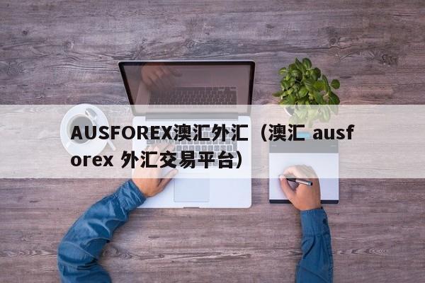 AUSFOREX澳汇外汇（澳汇 ausforex 外汇交易平台）