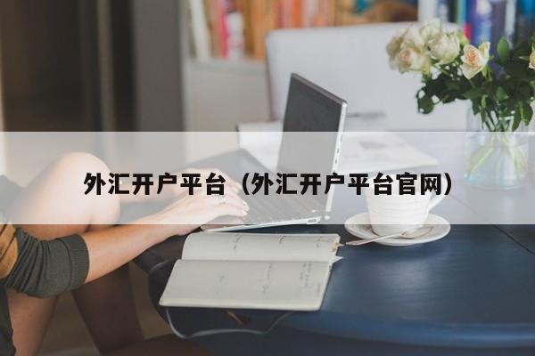 外汇开户平台（外汇开户平台官网）