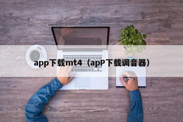 app下载mt4（apP下载调音器）