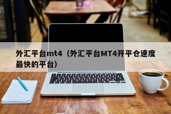 外汇平台mt4（外汇平台MT4开平仓速度最快的平台）