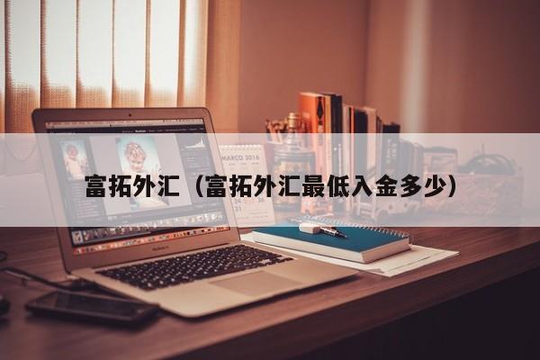富拓外汇（富拓外汇最低入金多少）