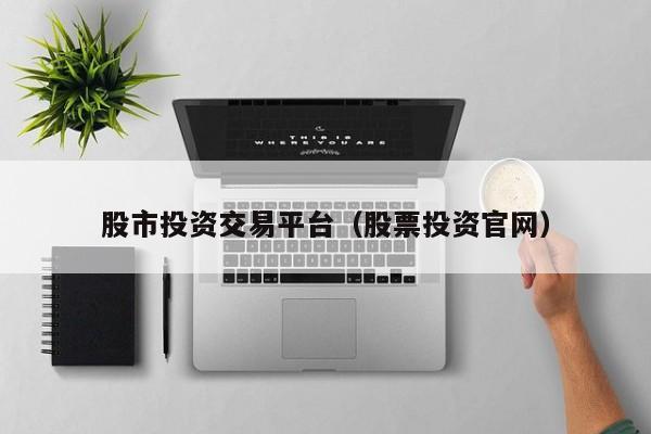 股市投资交易平台（股票投资官网）