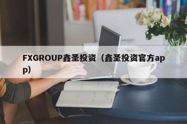 FXGROUP鑫圣投资（鑫圣投资官方app）
