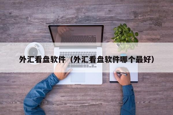 外汇看盘软件（外汇看盘软件哪个最好）