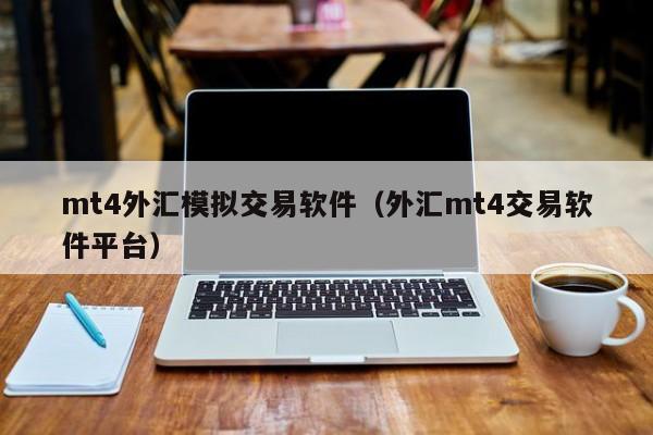 mt4外汇模拟交易软件（外汇mt4交易软件平台）