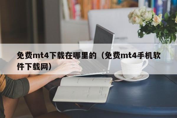 免费mt4下载在哪里的（免费mt4手机软件下载网）