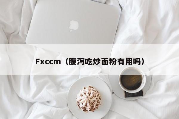 Fxccm（腹泻吃炒面粉有用吗）