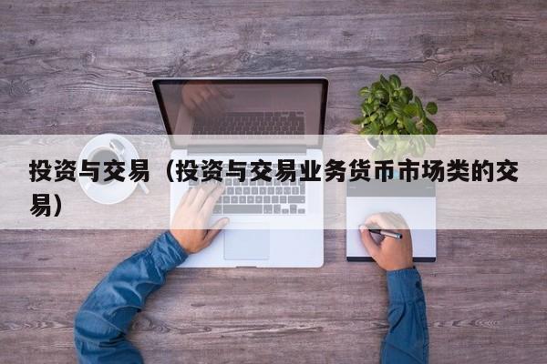 投资与交易（投资与交易业务货币市场类的交易）