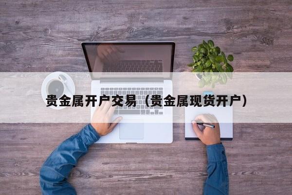 贵金属开户交易（贵金属现货开户）