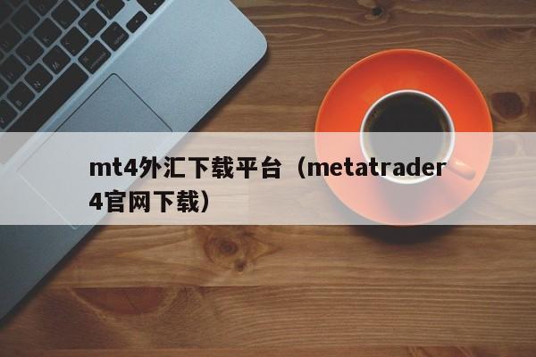 mt4外汇下载平台（metatrader4官网下载）