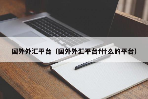 国外外汇平台（国外外汇平台f什么的平台）