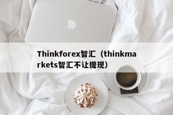 Thinkforex智汇（thinkmarkets智汇不让提现）