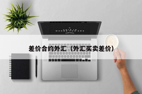 差价合约外汇（外汇买卖差价）