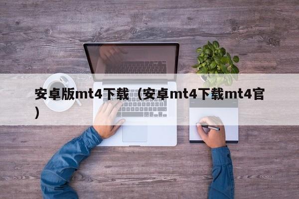 安卓版mt4下载（安卓mt4下载mt4官）