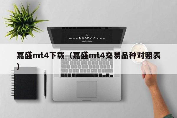 嘉盛mt4下载（嘉盛mt4交易品种对照表）
