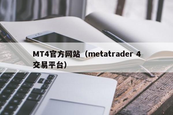 MT4官方网站（metatrader 4交易平台）