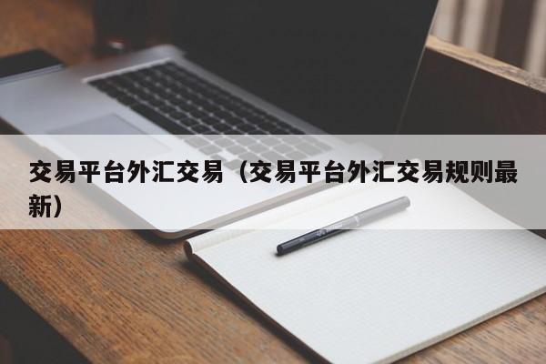 交易平台外汇交易（交易平台外汇交易规则最新）