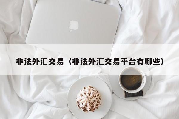 非法外汇交易（非法外汇交易平台有哪些）