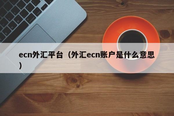 ecn外汇平台（外汇ecn账户是什么意思）