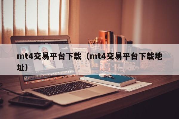 mt4交易平台下载（mt4交易平台下载地址）