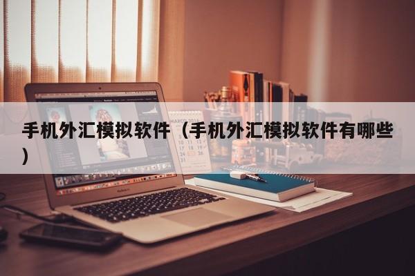 手机外汇模拟软件（手机外汇模拟软件有哪些）