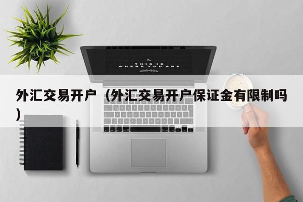 外汇交易开户（外汇交易开户保证金有限制吗）