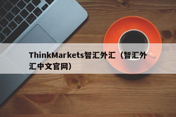 ThinkMarkets智汇外汇（智汇外汇中文官网）