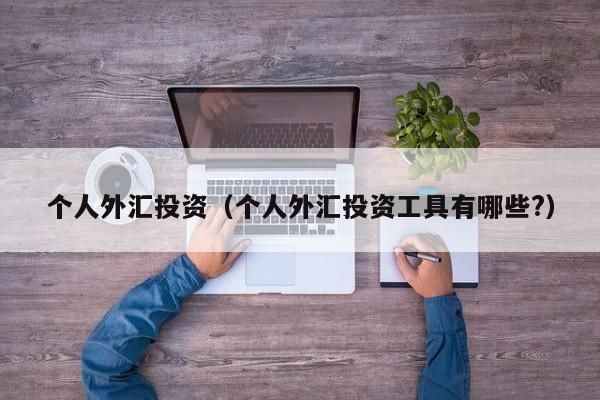 个人外汇投资（个人外汇投资工具有哪些?）