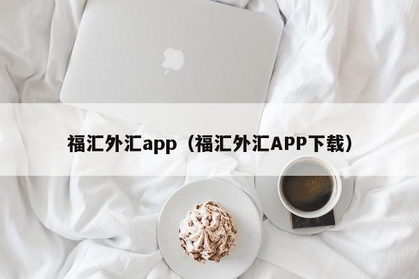 福汇外汇app（福汇外汇APP下载）