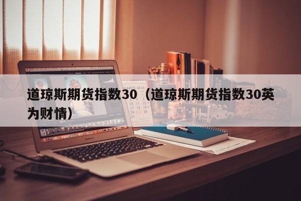 道琼斯期货指数30（道琼斯期货指数30英为财情）
