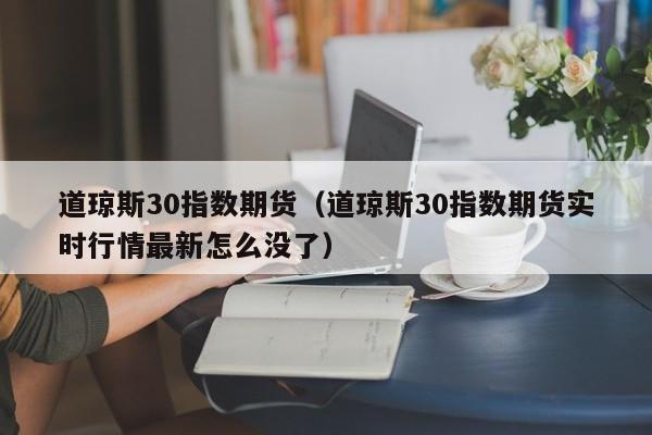 道琼斯30指数期货（道琼斯30指数期货实时行情最新怎么没了）