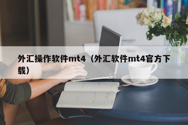 外汇操作软件mt4（外汇软件mt4官方下载）