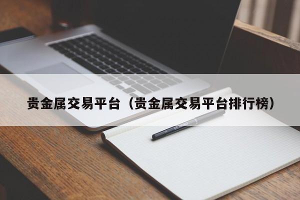 贵金属交易平台（贵金属交易平台排行榜）