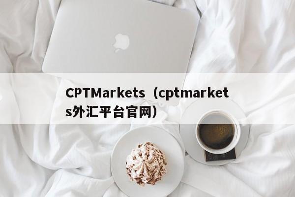 CPTMarkets（cptmarkets外汇平台官网）