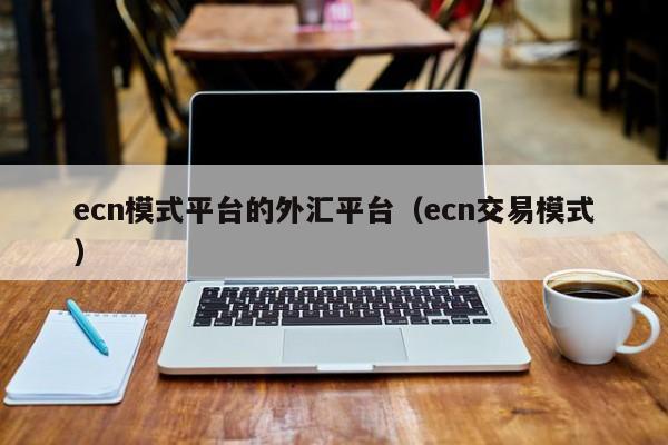 ecn模式平台的外汇平台（ecn交易模式）