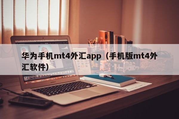 华为手机mt4外汇app（手机版mt4外汇软件）