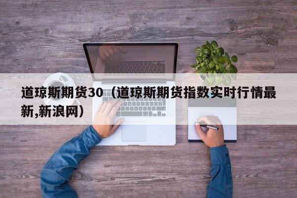 道琼斯期货30（道琼斯期货指数实时行情最新,新浪网）